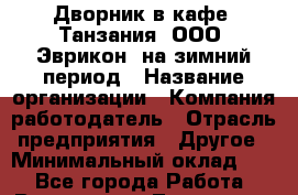 Дворник в кафе "Танзания" ООО "Эврикон" на зимний период › Название организации ­ Компания-работодатель › Отрасль предприятия ­ Другое › Минимальный оклад ­ 1 - Все города Работа » Вакансии   . Тыва респ.,Ак-Довурак г.